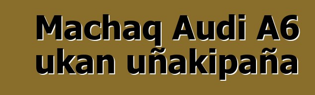 Machaq Audi A6 ukan uñakipaña