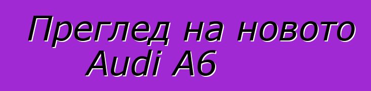 Преглед на новото Audi A6