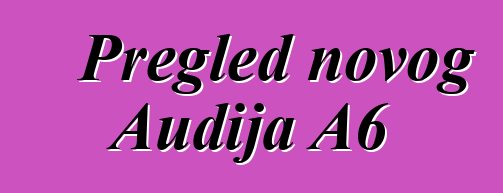 Pregled novog Audija A6