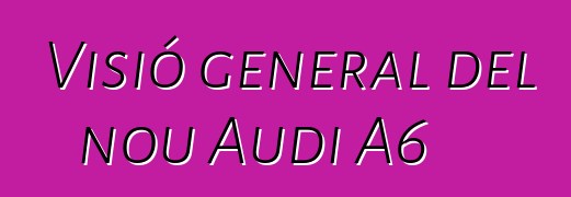 Visió general del nou Audi A6