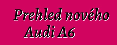 Přehled nového Audi A6