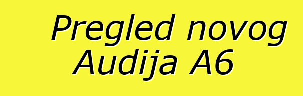 Pregled novog Audija A6