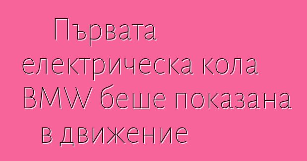 Първата електрическа кола BMW беше показана в движение