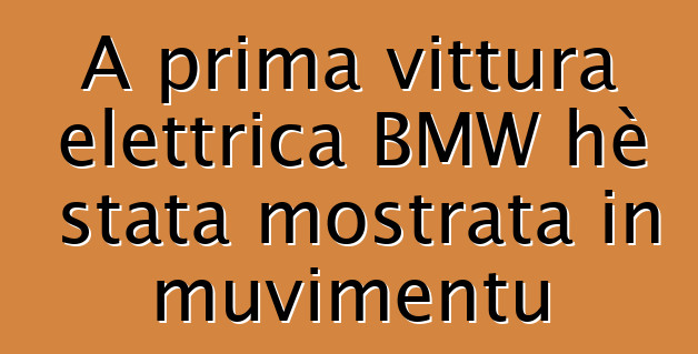 A prima vittura elettrica BMW hè stata mostrata in muvimentu
