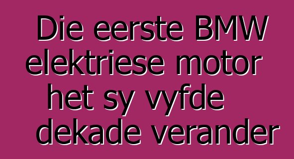 Die eerste BMW elektriese motor het sy vyfde dekade verander