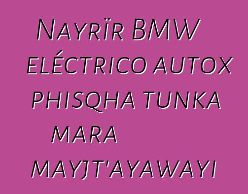 Nayrïr BMW eléctrico autox phisqha tunka mara mayjt’ayawayi