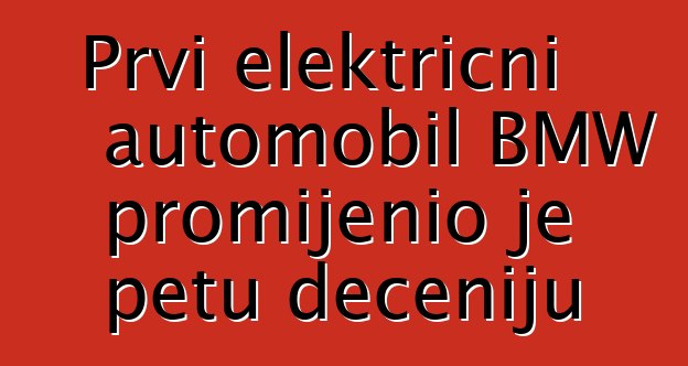Prvi električni automobil BMW promijenio je petu deceniju