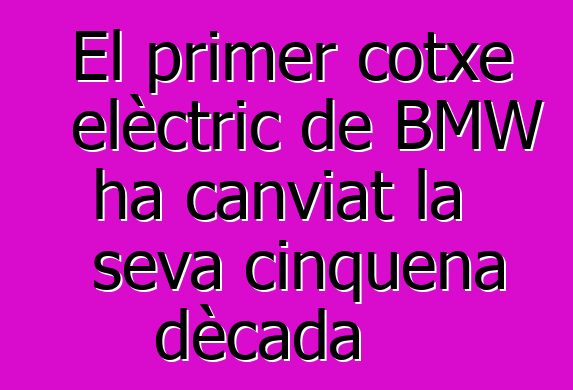 El primer cotxe elèctric de BMW ha canviat la seva cinquena dècada