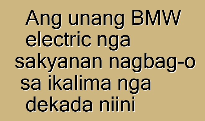 Ang unang BMW electric nga sakyanan nagbag-o sa ikalima nga dekada niini