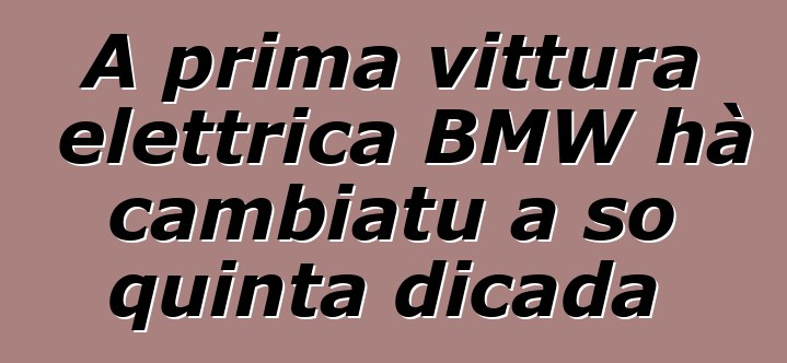 A prima vittura elettrica BMW hà cambiatu a so quinta dicada