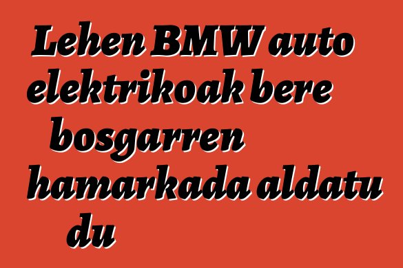 Lehen BMW auto elektrikoak bere bosgarren hamarkada aldatu du