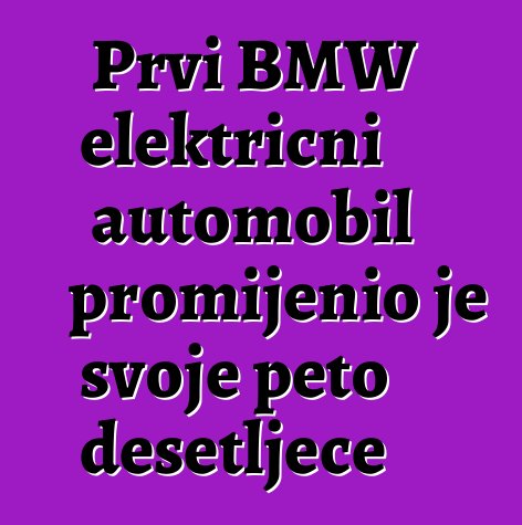 Prvi BMW električni automobil promijenio je svoje peto desetljeće