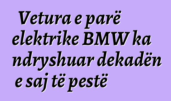 Vetura e parë elektrike BMW ka ndryshuar dekadën e saj të pestë
