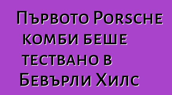 Първото Porsche комби беше тествано в Бевърли Хилс