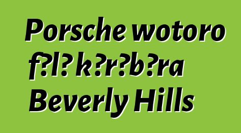 Porsche wotoro fɔlɔ kɔrɔbɔra Beverly Hills