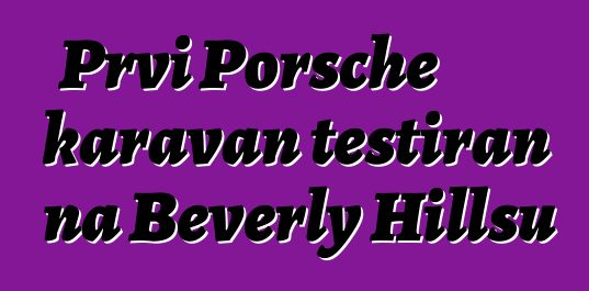 Prvi Porsche karavan testiran na Beverly Hillsu