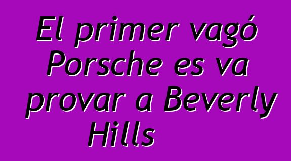 El primer vagó Porsche es va provar a Beverly Hills