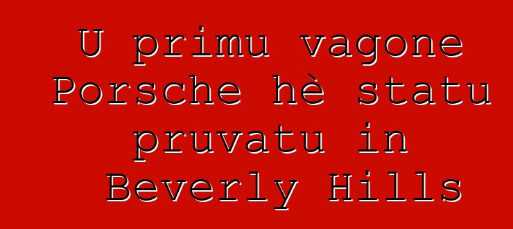 U primu vagone Porsche hè statu pruvatu in Beverly Hills