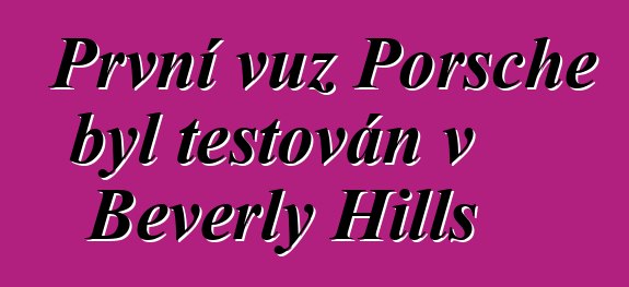 První vůz Porsche byl testován v Beverly Hills