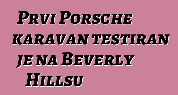 Prvi Porsche karavan testiran je na Beverly Hillsu