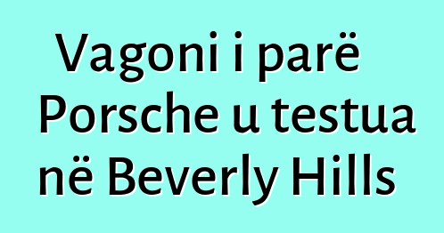 Vagoni i parë Porsche u testua në Beverly Hills