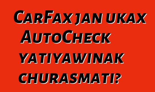 CarFax jan ukax AutoCheck yatiyawinak churasmati?