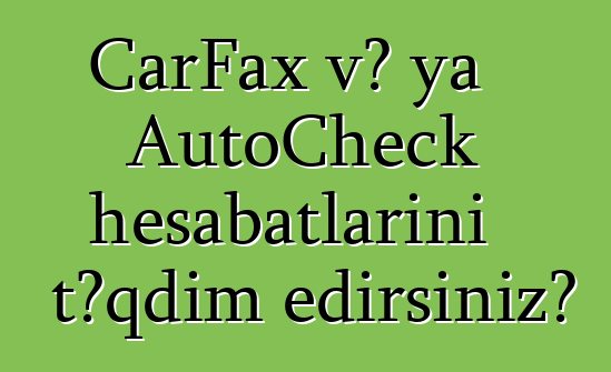 CarFax və ya AutoCheck hesabatlarını təqdim edirsiniz?