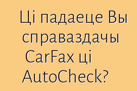 Ці падаеце Вы справаздачы CarFax ці AutoCheck?