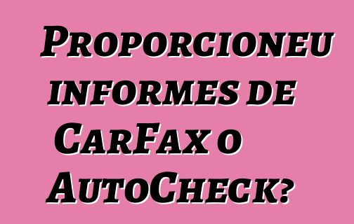 Proporcioneu informes de CarFax o AutoCheck?