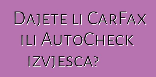 Dajete li CarFax ili AutoCheck izvješća?