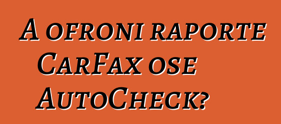 A ofroni raporte CarFax ose AutoCheck?