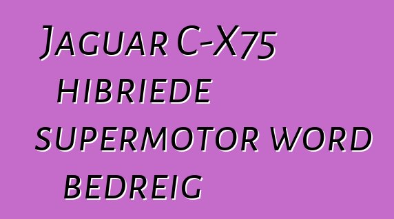 Jaguar C-X75 hibriede supermotor word bedreig