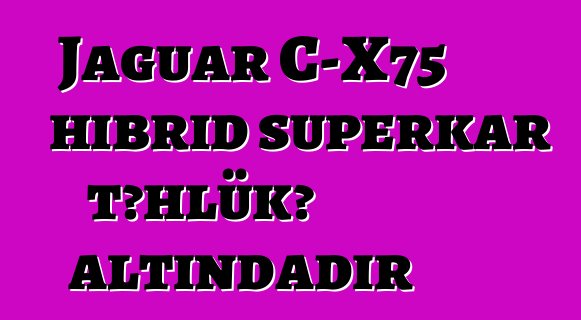 Jaguar C-X75 hibrid superkar təhlükə altındadır