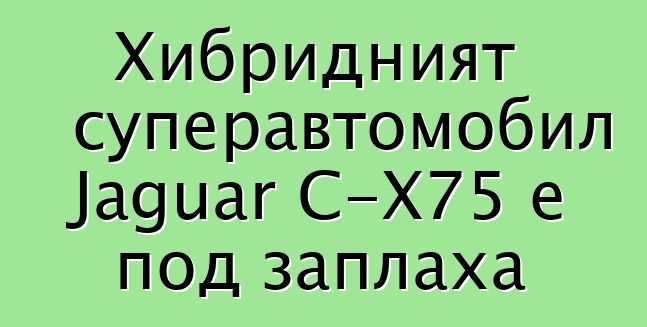Хибридният суперавтомобил Jaguar C-X75 е под заплаха