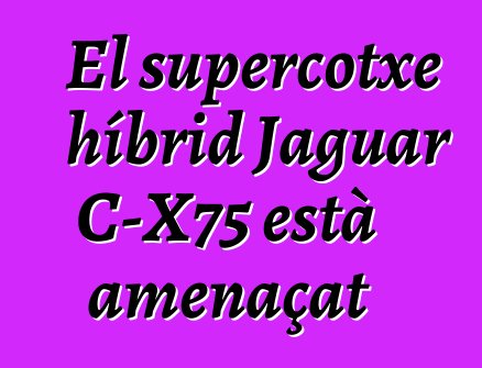 El supercotxe híbrid Jaguar C-X75 està amenaçat