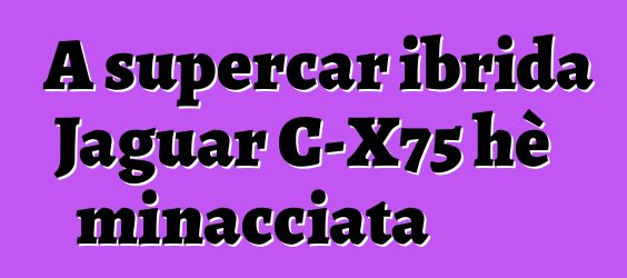 A supercar ibrida Jaguar C-X75 hè minacciata
