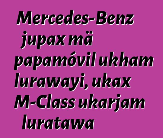 Mercedes-Benz jupax mä papamóvil ukham lurawayi, ukax M-Class ukarjam luratawa