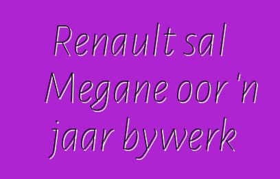 Renault sal Megane oor 'n jaar bywerk