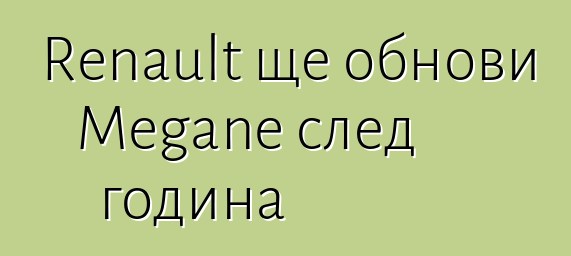 Renault ще обнови Megane след година