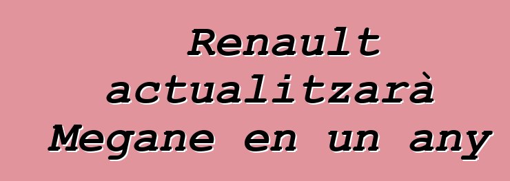Renault actualitzarà Megane en un any