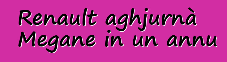 Renault aghjurnà Megane in un annu