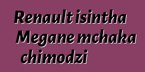 Renault isintha Megane mchaka chimodzi