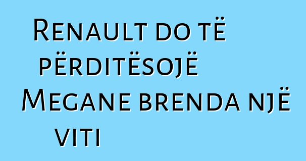 Renault do të përditësojë Megane brenda një viti