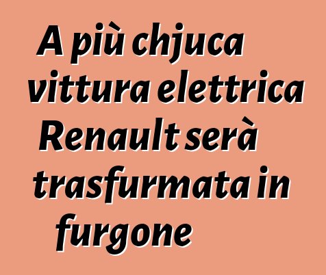 A più chjuca vittura elettrica Renault serà trasfurmata in furgone