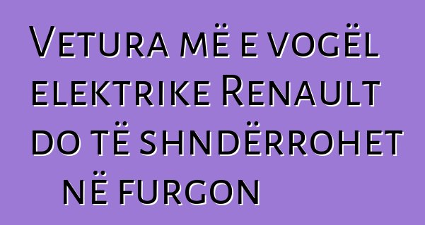 Vetura më e vogël elektrike Renault do të shndërrohet në furgon