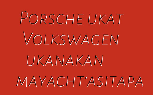 Porsche ukat Volkswagen ukanakan mayacht’asitapa