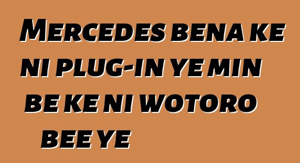 Mercedes bɛna kɛ ni plug-in ye min bɛ kɛ ni wotoro bɛɛ ye