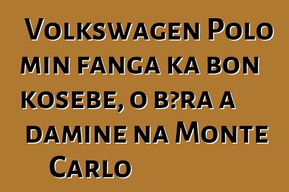 Volkswagen Polo min fanga ka bon kosɛbɛ, o bɔra a daminɛ na Monte Carlo