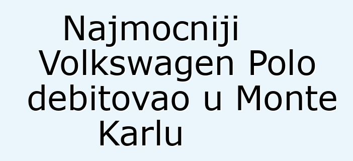 Najmoćniji Volkswagen Polo debitovao u Monte Karlu
