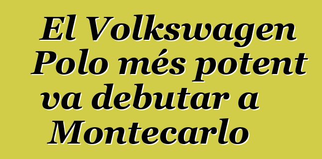 El Volkswagen Polo més potent va debutar a Montecarlo